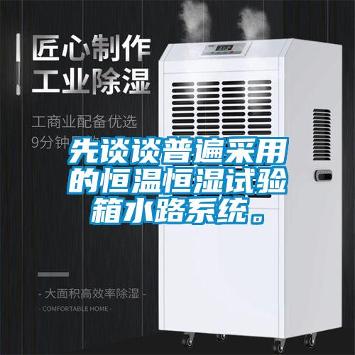 先談?wù)勂毡椴捎玫暮銣睾銤裨囼?yàn)箱水路系統(tǒng)。