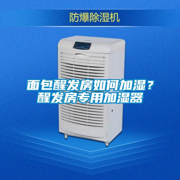 面包醒發(fā)房如何加濕？醒發(fā)房專用加濕器
