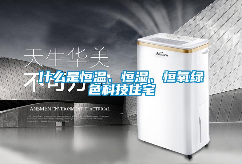 什么是恒溫、恒濕、恒氧綠色科技住宅