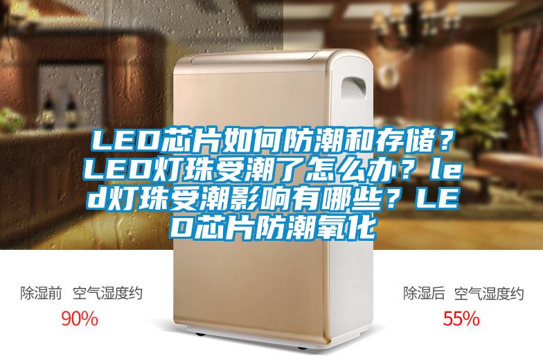 LED芯片如何防潮和存儲？LED燈珠受潮了怎么辦？led燈珠受潮影響有哪些？LED芯片防潮氧化