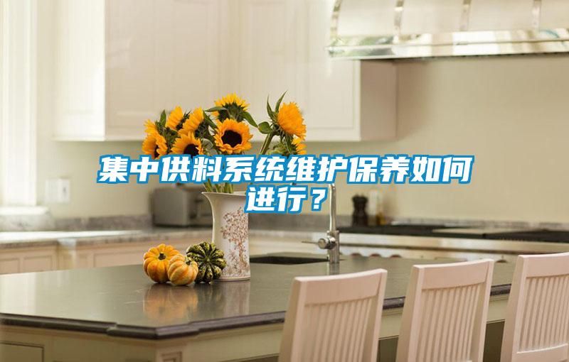 集中供料系統(tǒng)維護保養(yǎng)如何進行？