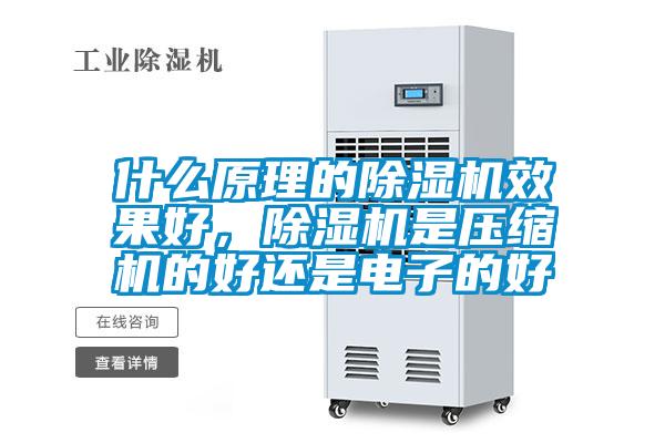 什么原理的除濕機(jī)效果好，除濕機(jī)是壓縮機(jī)的好還是電子的好