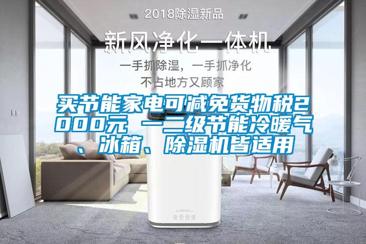 買節(jié)能家電可減免貨物稅2000元 一二級(jí)節(jié)能冷暖氣、冰箱、除濕機(jī)皆適用