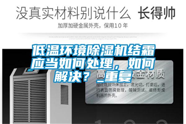 低溫環(huán)境除濕機(jī)結(jié)霜應(yīng)當(dāng)如何處理，如何解決？_重復(fù)