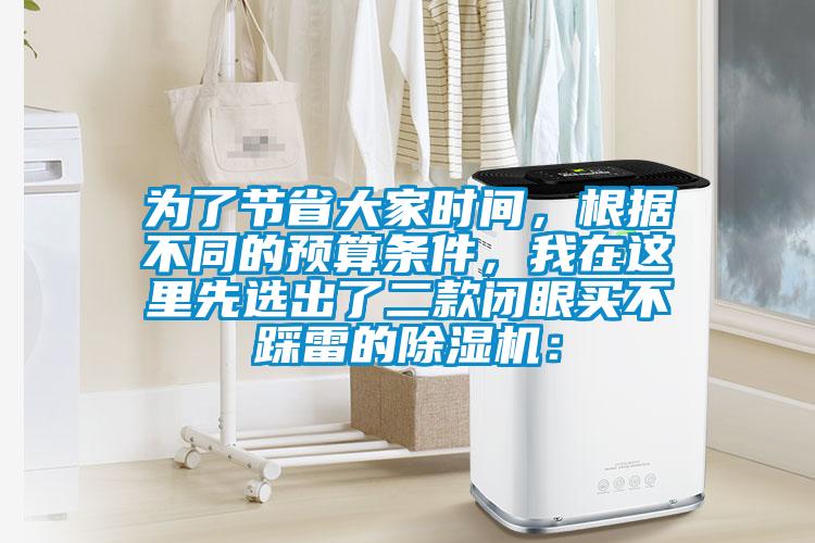 為了節(jié)省大家時間，根據(jù)不同的預(yù)算條件，我在這里先選出了二款閉眼買不踩雷的除濕機：