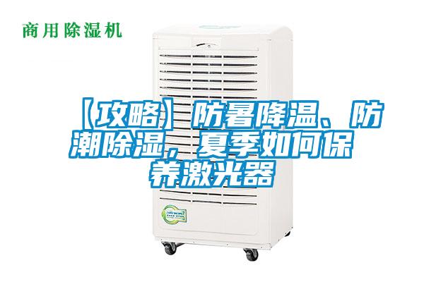 【攻略】防暑降溫、防潮除濕，夏季如何保養(yǎng)激光器