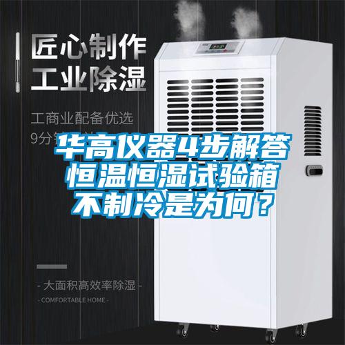 華高儀器4步解答恒溫恒濕試驗箱不制冷是為何？