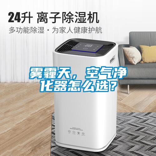 霧霾天，空氣凈化器怎么選？