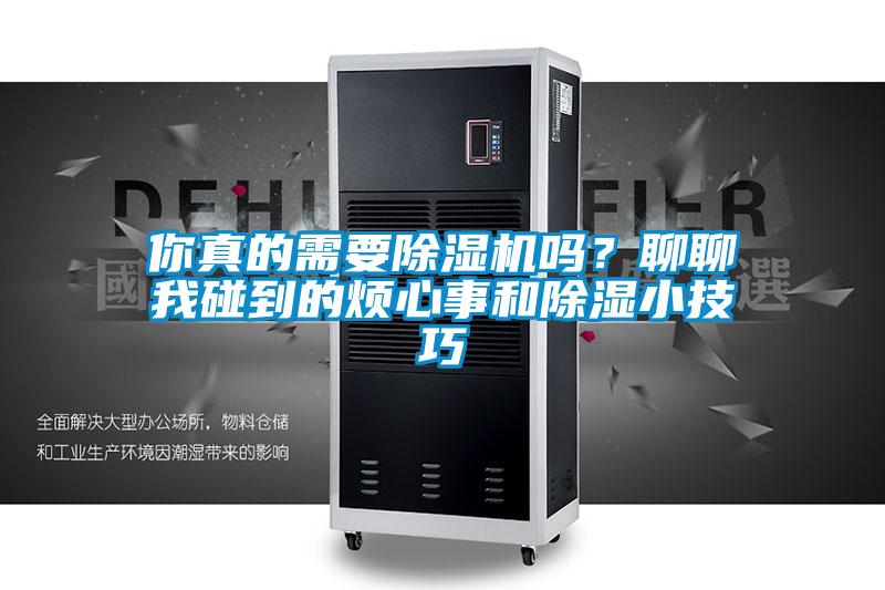 你真的需要除濕機(jī)嗎？聊聊我碰到的煩心事和除濕小技巧