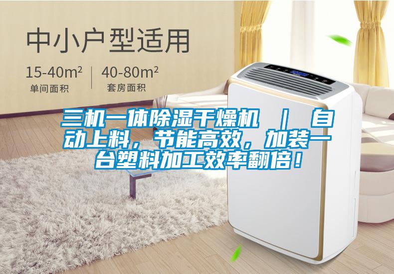 三機一體除濕干燥機 ｜ 自動上料，節(jié)能高效，加裝一臺塑料加工效率翻倍！