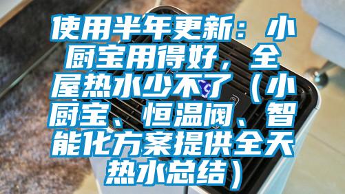 使用半年更新：小廚寶用得好，全屋熱水少不了（小廚寶、恒溫閥、智能化方案提供全天熱水總結(jié)）