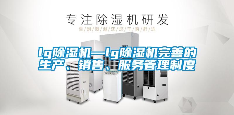 lg除濕機(jī)—lg除濕機(jī)完善的生產(chǎn)、銷售、服務(wù)管理制度