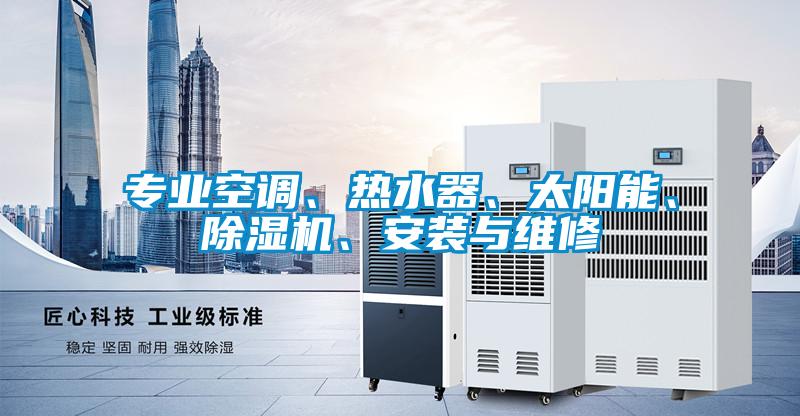 專業(yè)空調(diào)、熱水器、太陽能、除濕機、安裝與維修