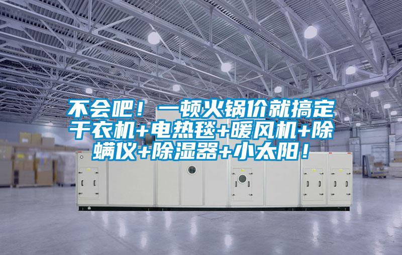 不會(huì)吧！一頓火鍋價(jià)就搞定干衣機(jī)+電熱毯+暖風(fēng)機(jī)+除螨儀+除濕器+小太陽(yáng)！
