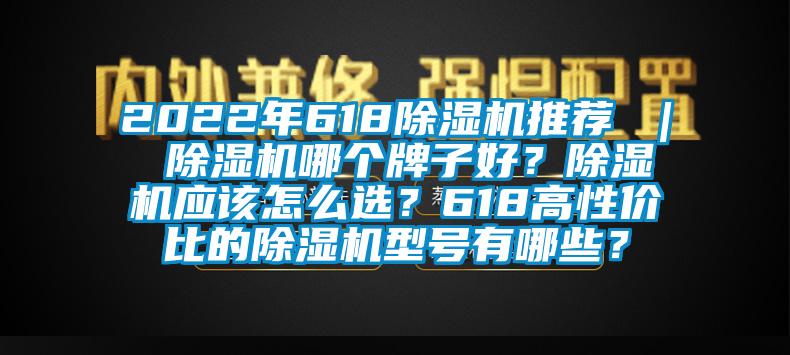 2022年618除濕機(jī)推薦 ｜ 除濕機(jī)哪個(gè)牌子好？除濕機(jī)應(yīng)該怎么選？618高性價(jià)比的除濕機(jī)型號(hào)有哪些？