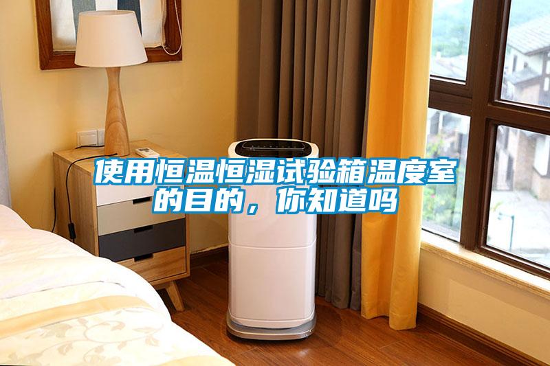 使用恒溫恒濕試驗箱溫度室的目的，你知道嗎