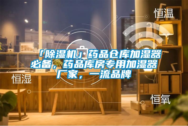 「除濕機」藥品倉庫加濕器必備，藥品庫房專用加濕器廠家，一流品牌