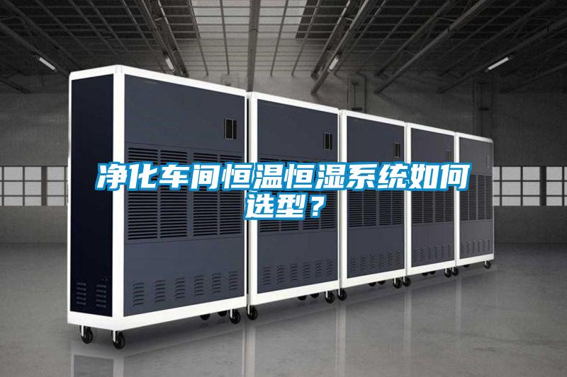凈化車間恒溫恒濕系統(tǒng)如何選型？