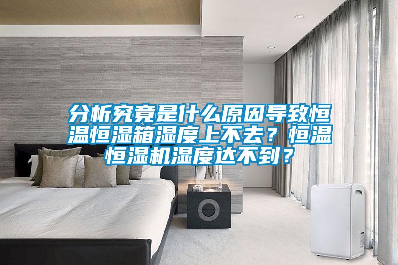 分析究竟是什么原因?qū)е潞銣睾銤裣錆穸壬喜蝗?？恒溫恒濕機(jī)濕度達(dá)不到？