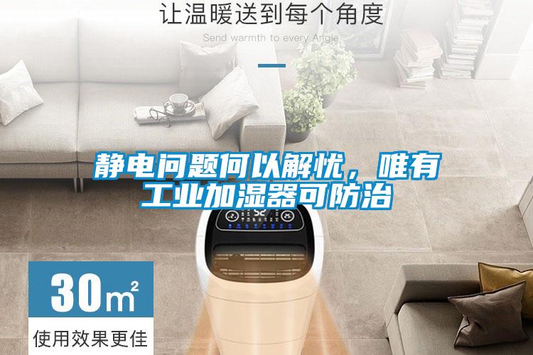 靜電問(wèn)題何以解憂，唯有工業(yè)加濕器可防治