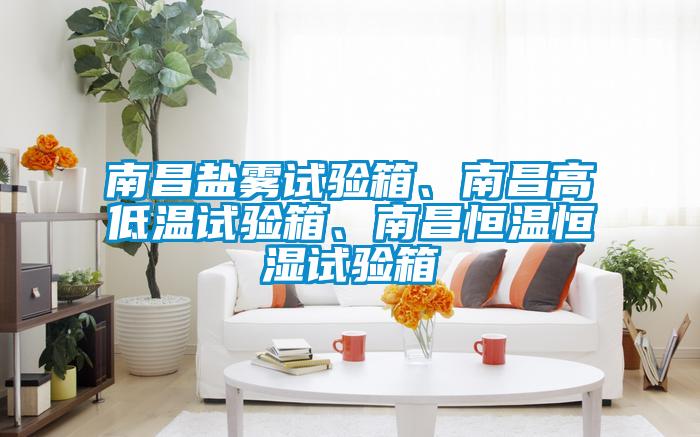 南昌鹽霧試驗箱、南昌高低溫試驗箱、南昌恒溫恒濕試驗箱