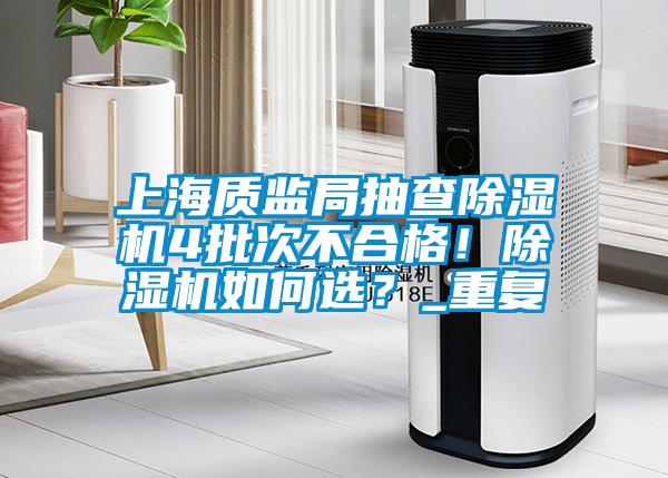 上海質監(jiān)局抽查除濕機4批次不合格！除濕機如何選？_重復