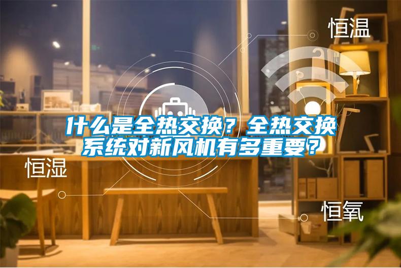 什么是全熱交換？全熱交換系統(tǒng)對(duì)新風(fēng)機(jī)有多重要？