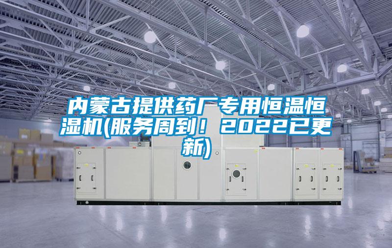 內(nèi)蒙古提供藥廠專(zhuān)用恒溫恒濕機(jī)(服務(wù)周到！2022已更新)