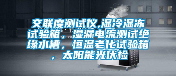 交聯(lián)度測(cè)試儀,濕冷濕凍試驗(yàn)箱，濕漏電流測(cè)試絕緣水槽，恒溫老化試驗(yàn)箱，太陽(yáng)能光伏檢