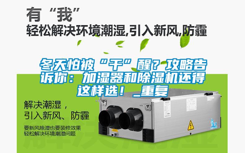 冬天怕被“干”醒？攻略告訴你：加濕器和除濕機(jī)還得這樣選！_重復(fù)