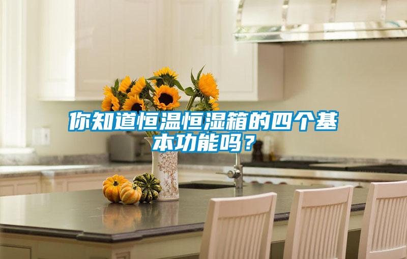 你知道恒溫恒濕箱的四個基本功能嗎？