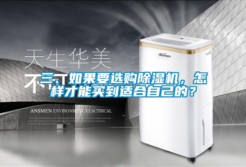 三、如果要選購除濕機(jī)，怎樣才能買到適合自己的？