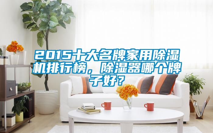 2015十大名牌家用除濕機排行榜，除濕器哪個牌子好？