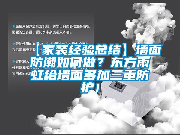 【家裝經(jīng)驗(yàn)總結(jié)】墻面防潮如何做？東方雨虹給墻面多加三重防護(hù)！
