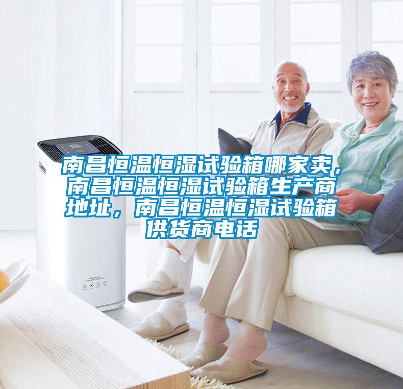 南昌恒溫恒濕試驗(yàn)箱哪家賣，南昌恒溫恒濕試驗(yàn)箱生產(chǎn)商地址，南昌恒溫恒濕試驗(yàn)箱供貨商電話