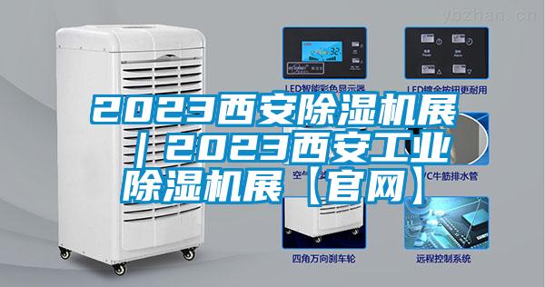 2023西安除濕機展 |2023西安工業(yè)除濕機展【官網(wǎng)】