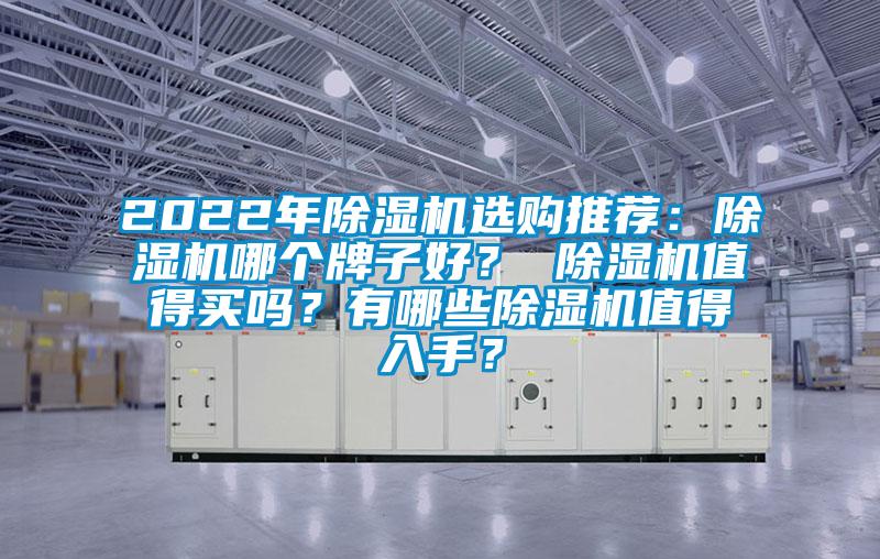 2022年除濕機(jī)選購(gòu)?fù)扑]：除濕機(jī)哪個(gè)牌子好？ 除濕機(jī)值得買嗎？有哪些除濕機(jī)值得入手？