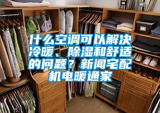 什么空調(diào)可以解決冷暖、除濕和舒適的問題？新聞?wù)錂C(jī)電暖通家