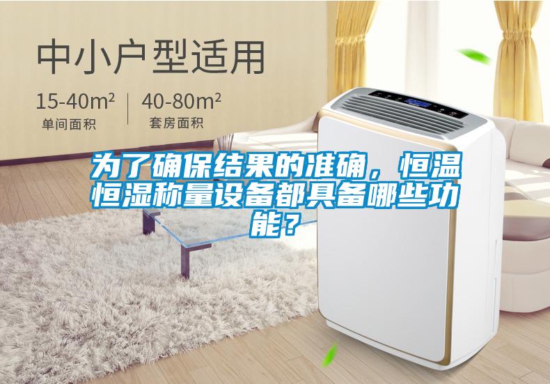 為了確保結(jié)果的準(zhǔn)確，恒溫恒濕稱量設(shè)備都具備哪些功能？