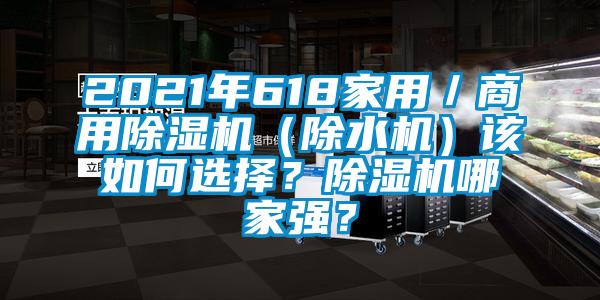 2021年618家用／商用除濕機(jī)（除水機(jī)）該如何選擇？除濕機(jī)哪家強(qiáng)？