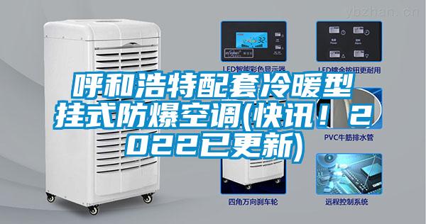 呼和浩特配套冷暖型掛式防爆空調(diào)(快訊！2022已更新)