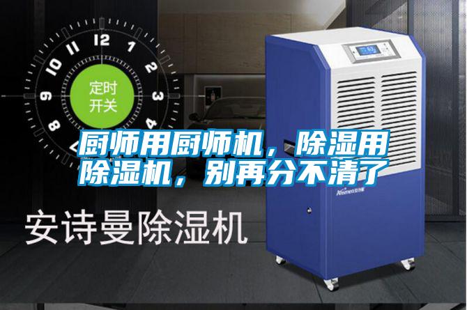 廚師用廚師機(jī)，除濕用除濕機(jī)，別再分不清了