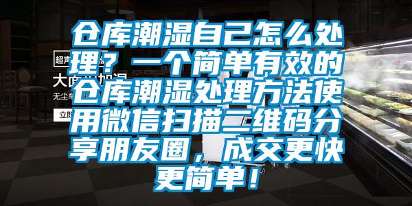 倉(cāng)庫(kù)潮濕自己怎么處理？一個(gè)簡(jiǎn)單有效的倉(cāng)庫(kù)潮濕處理方法使用微信掃描二維碼分享朋友圈，成交更快更簡(jiǎn)單！