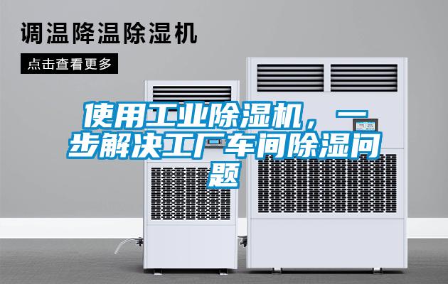 使用工業(yè)除濕機，一步解決工廠車間除濕問題