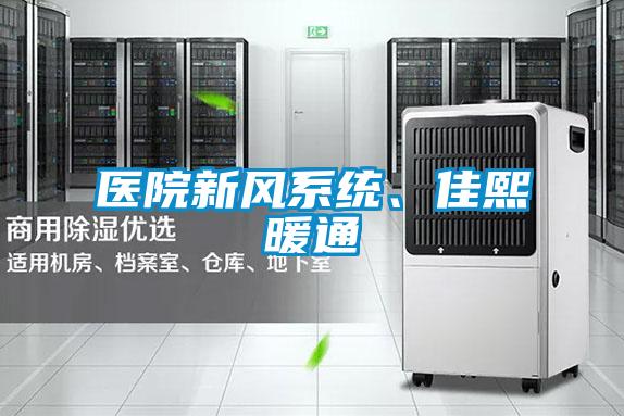 醫(yī)院新風系統(tǒng)、佳熙暖通