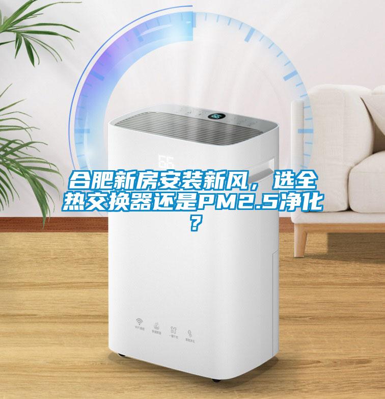 合肥新房安裝新風(fēng)，選全熱交換器還是PM2.5凈化？