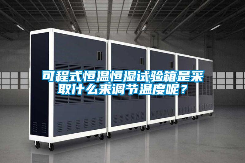 可程式恒溫恒濕試驗(yàn)箱是采取什么來(lái)調(diào)節(jié)溫度呢？