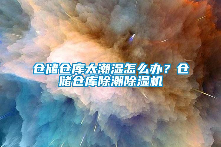 倉儲倉庫太潮濕怎么辦？倉儲倉庫除潮除濕機