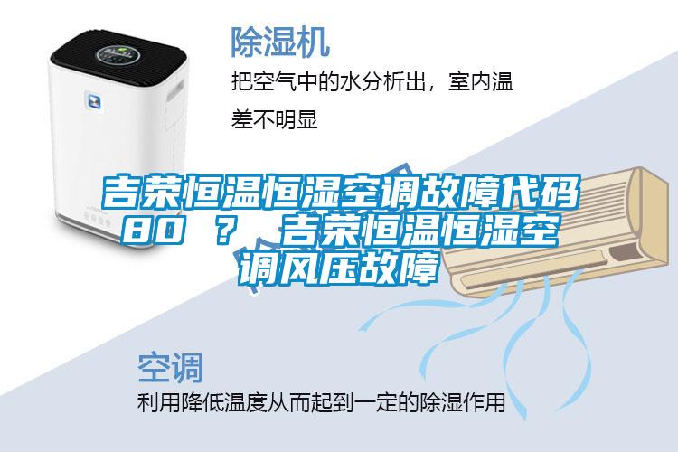 吉榮恒溫恒濕空調(diào)故障代碼80 ？ 吉榮恒溫恒濕空調(diào)風壓故障
