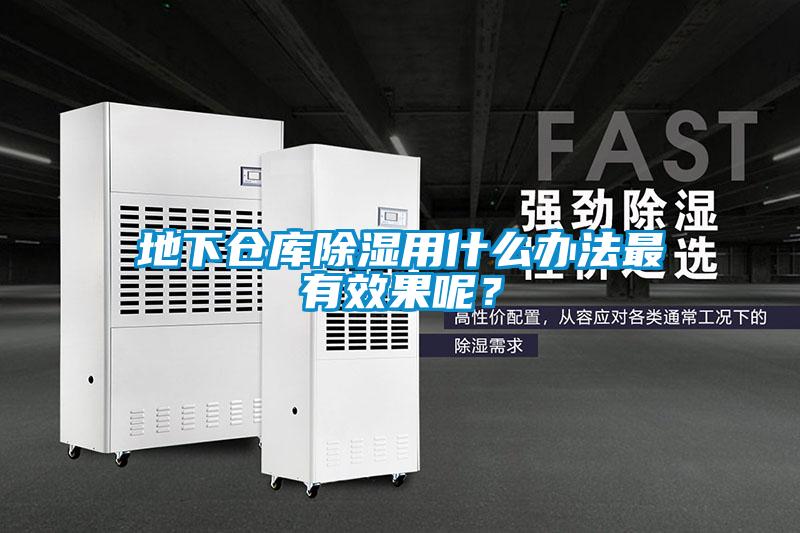 地下倉(cāng)庫(kù)除濕用什么辦法最有效果呢？